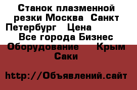 Станок плазменной резки Москва, Санкт-Петербург › Цена ­ 890 000 - Все города Бизнес » Оборудование   . Крым,Саки